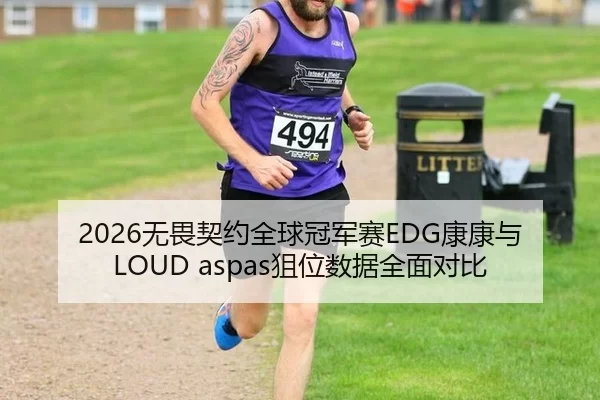 2026无畏契约全球冠军赛EDG康康与LOUD aspas狙位数据全面对比